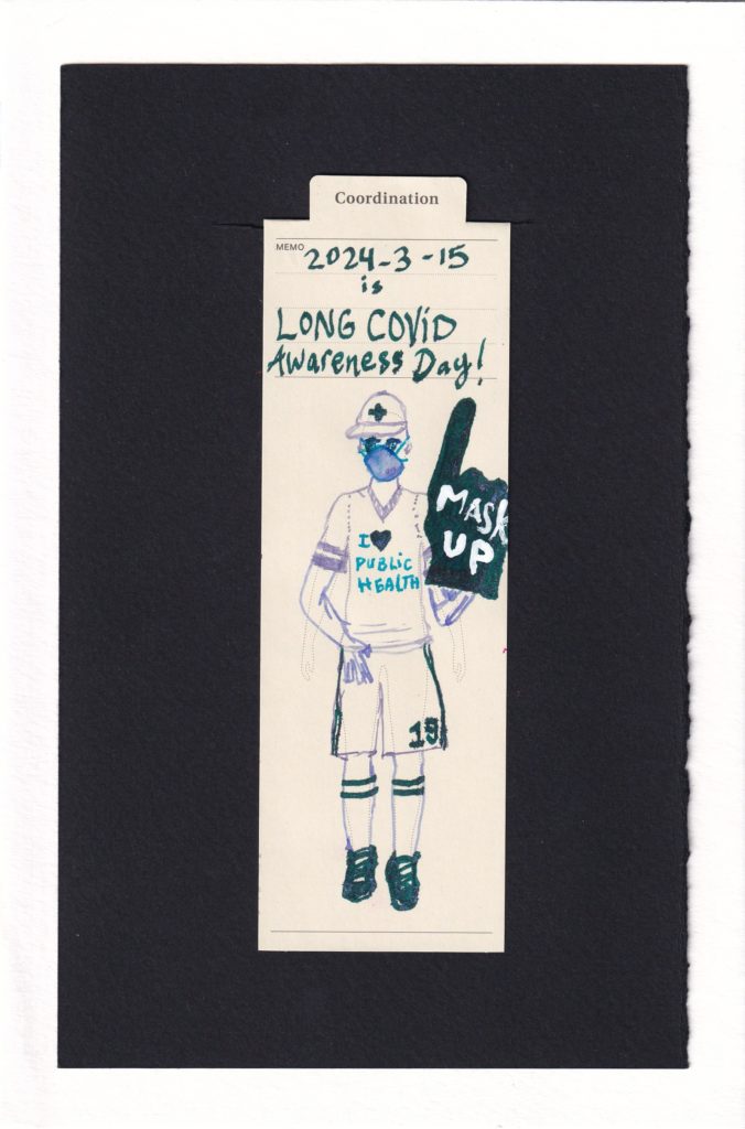 Person wearing sport fan gear drawn on the manila bookmark. They have a big foam "#1 Hand" in teal, that reads "MASK UP", a jersey which reads "I HEART Public Health", and are wearing an N95 respirator. The basketball shorts read number 19, naturally. The person's eyes were overworked so they kinda have a bit of an anime or tear-watery flair to them, but oh well.