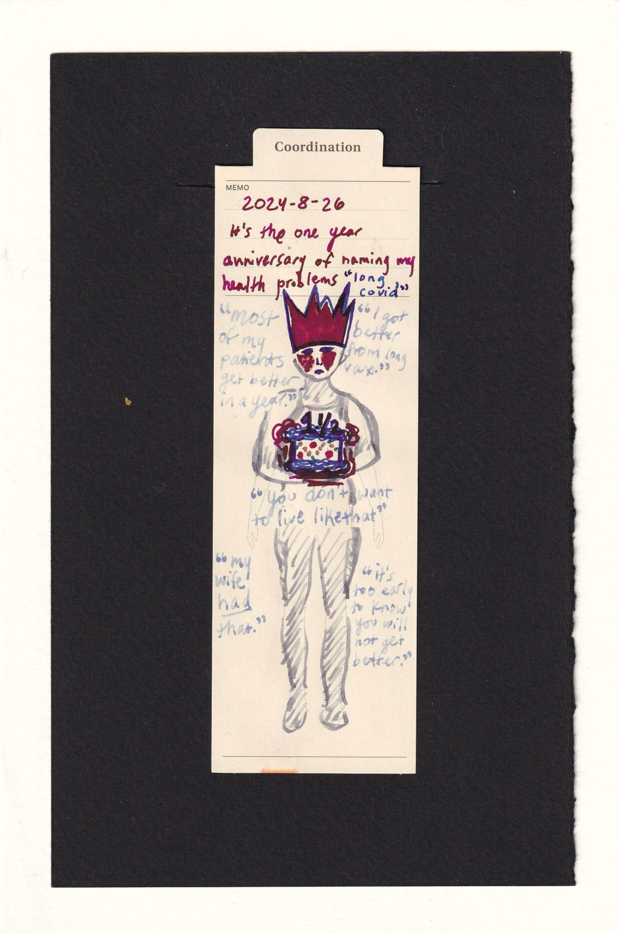 a figure with a depressed facial expression and cheek rashes holes a cake in front of them and wears a paper crown. The crown and cake have edges that are "off" making them sort of glitched, jagged, or askew. The cake reads "1 1/2" which is roughly how long I've had long covid. the rest of the figure is in grey, and there are light quotes written around the figure "most of my patients get better in a year." "my wife HAD that" "it's too early to know you will not get better." "I got better from long vax." and under the cake "you don't want to live like that."