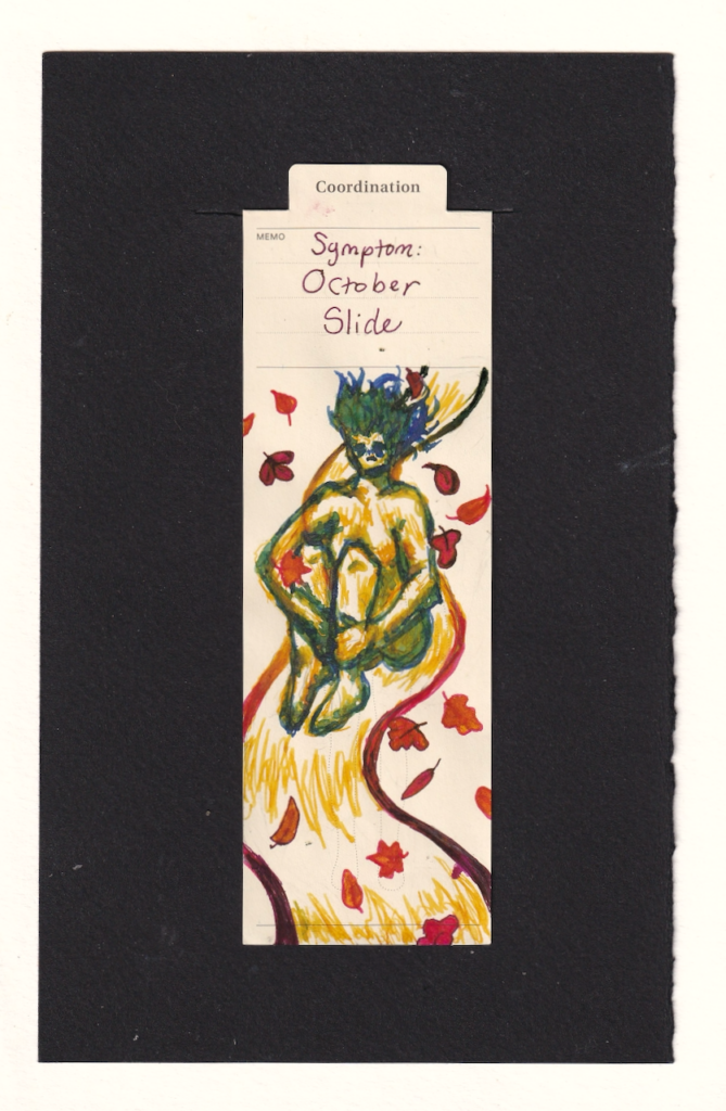 the figure on the bookmark holds their knees to their chest as they slide down a slide, surrounded by autumn leaves. the slide goes from green to golden reds to dark red-brown. the person's body is sickly green-blue and yellow-green. their face is scrwed up in discomfort, and their hair whips aorund them in the wind. The top memo section of the vintage manila anatomical bookmark reads Symptom: October Slide