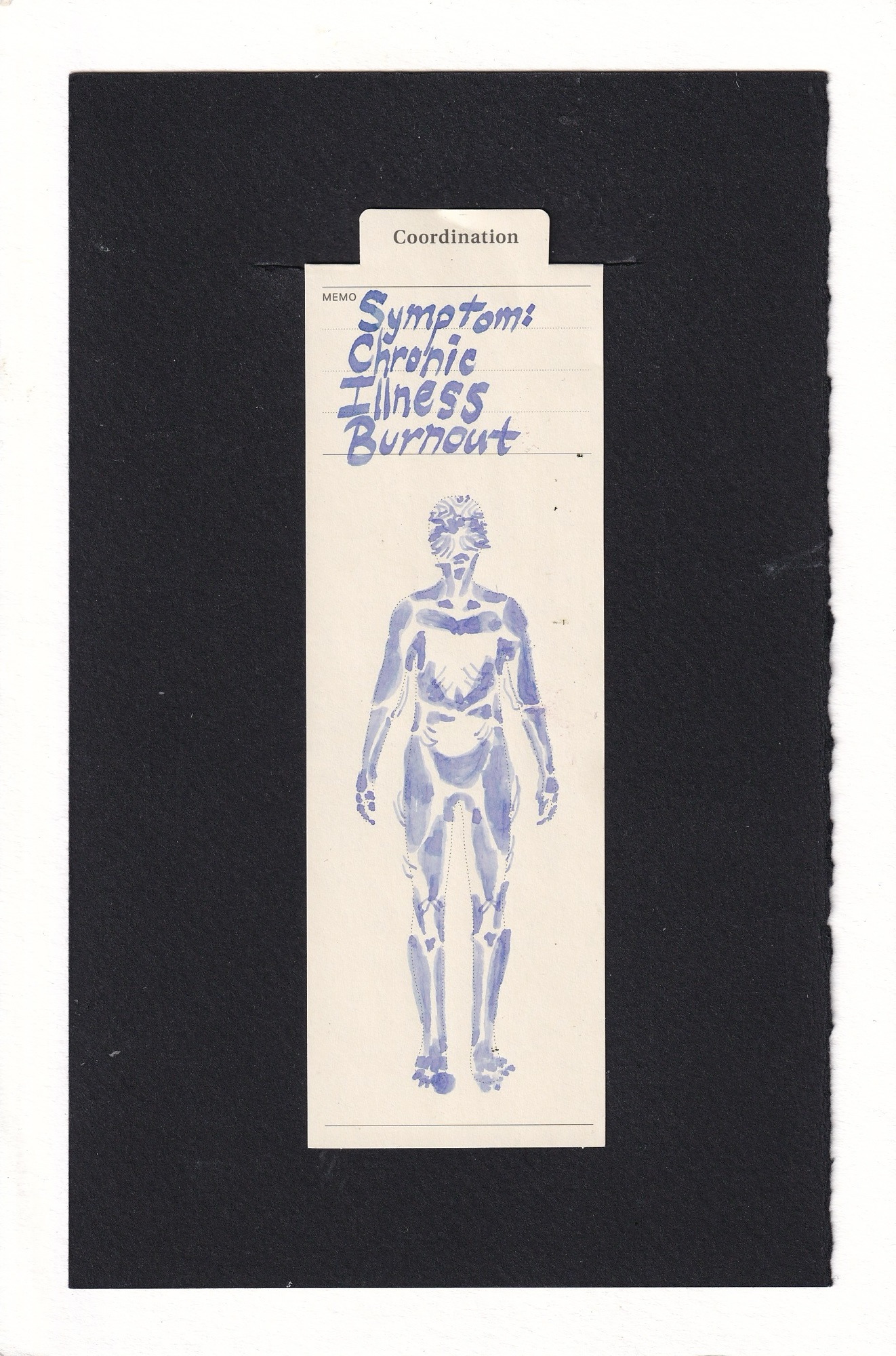 A human on a clinical manila bookmark, drawn in pale, faded watery periwinkle. Different areas of the body are blocked in abstract shapes, somewhere in between muscle groups, artist’s wooden mannequin, and bone anatomy. There are thin lines like wrinkles or sagging scattered throughout as well. The head has many wrinkling, structural lines, but no obvious face, giving a sort of impression of melted unclear emotions and disconnection.
In the memo section at the top of the bookmark is written “symptom: chronic illness burnout”